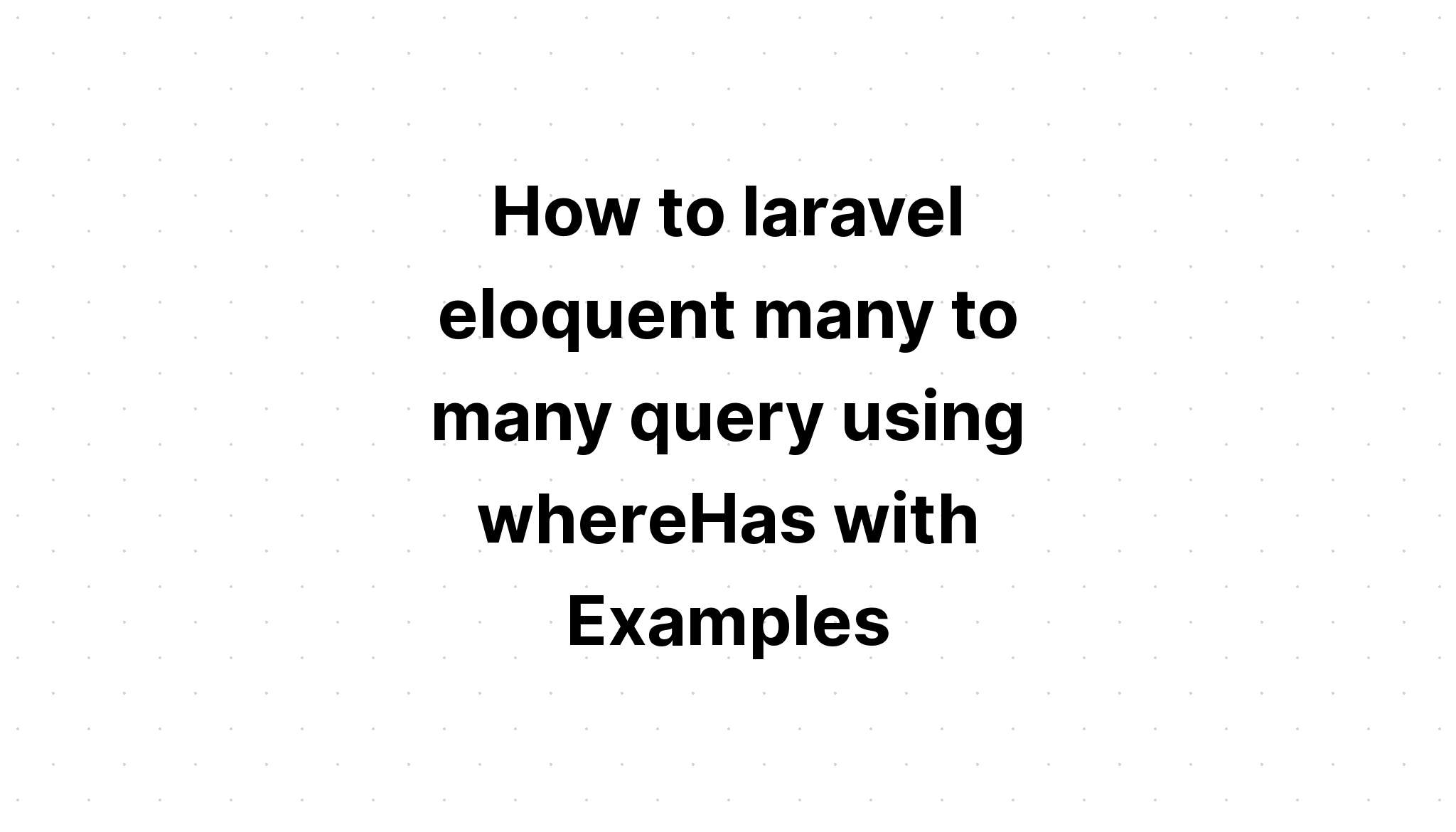 Làm thế nào để laravel hùng biện nhiều truy vấn bằng cách sử dụng whereHas với các ví dụ
